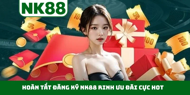 Hoàn tất đăng ký NK88 rinh ưu đãi cực hot