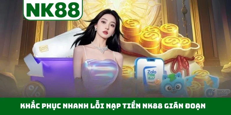 Khắc phục nhanh lỗi nạp tiền NK88 gián đoạn