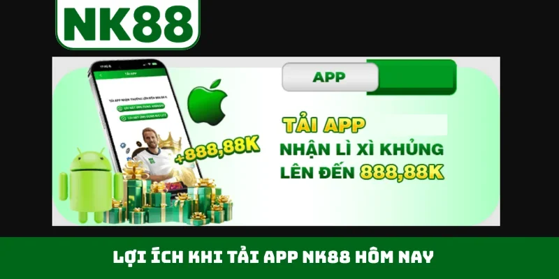 Lợi ích khi tải app NK88 hôm nay