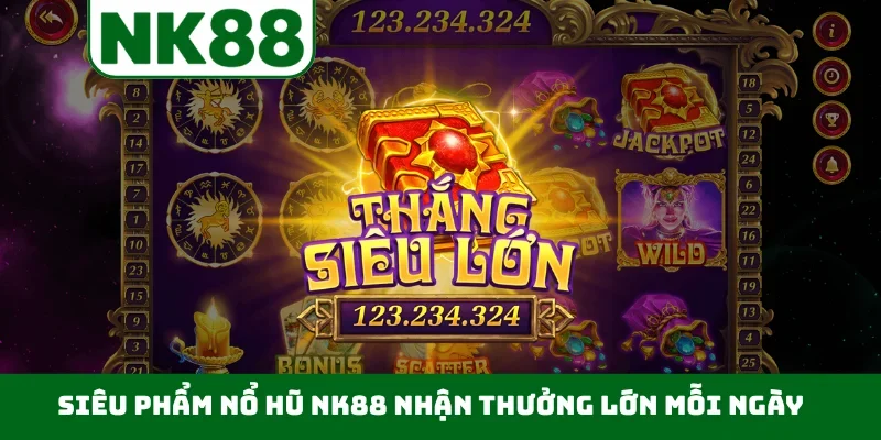 Siêu phẩm nổ hũ NK88 nhận thưởng lớn mỗi ngày